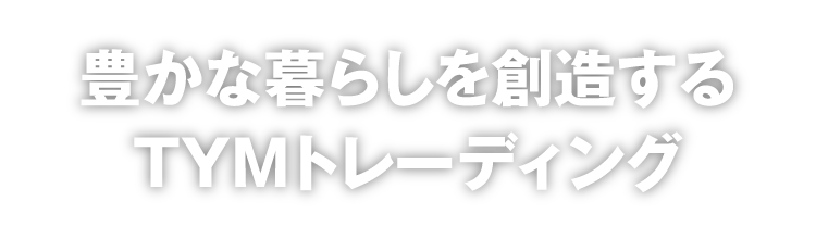 豊かな暮らしを創造するＴＹＭトレーディング